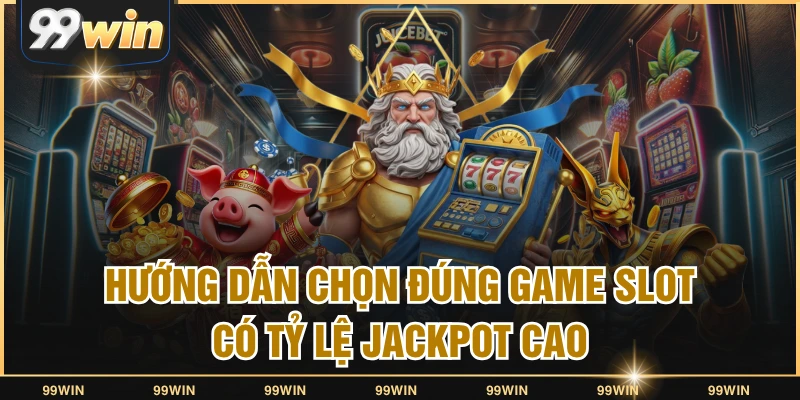 Hướng dẫn chọn đúng game slot có tỷ lệ Jackpot cao